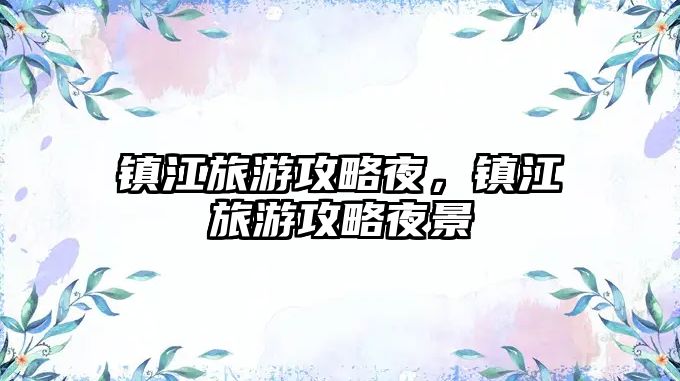 鎮(zhèn)江旅游攻略夜，鎮(zhèn)江旅游攻略夜景