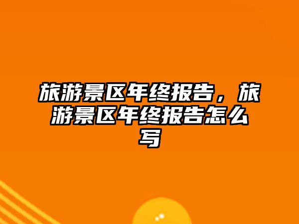 旅游景區年終報告，旅游景區年終報告怎么寫