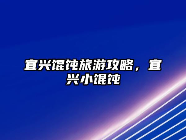 宜興餛飩旅游攻略，宜興小餛飩