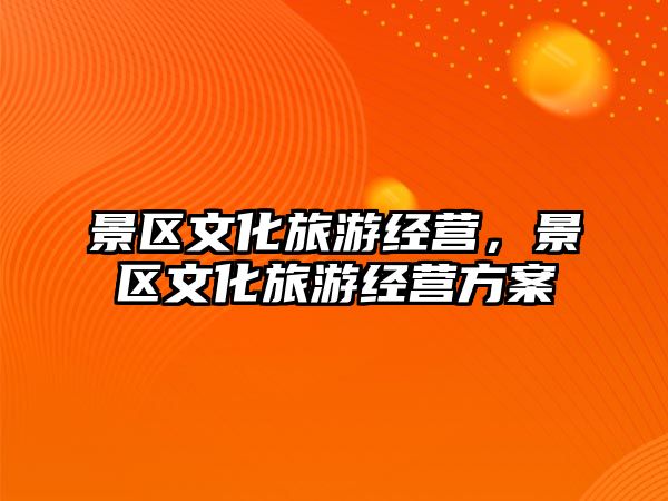 景區(qū)文化旅游經(jīng)營，景區(qū)文化旅游經(jīng)營方案