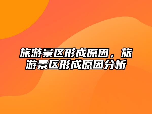 旅游景區(qū)形成原因，旅游景區(qū)形成原因分析