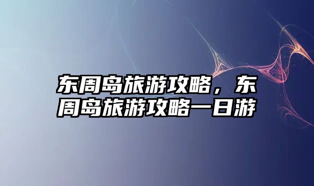 東周島旅游攻略，東周島旅游攻略一日游