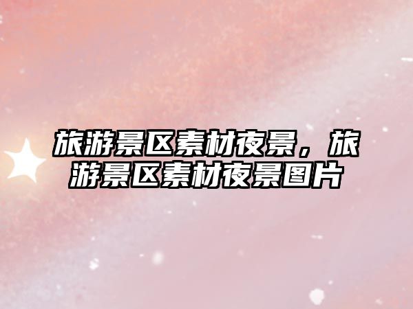 旅游景區素材夜景，旅游景區素材夜景圖片