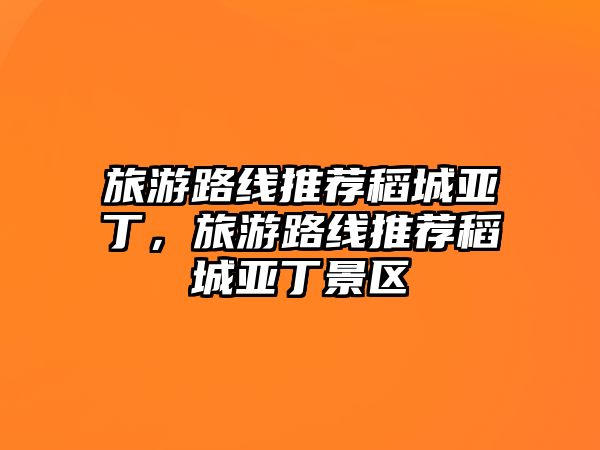 旅游路線推薦稻城亞丁，旅游路線推薦稻城亞丁景區