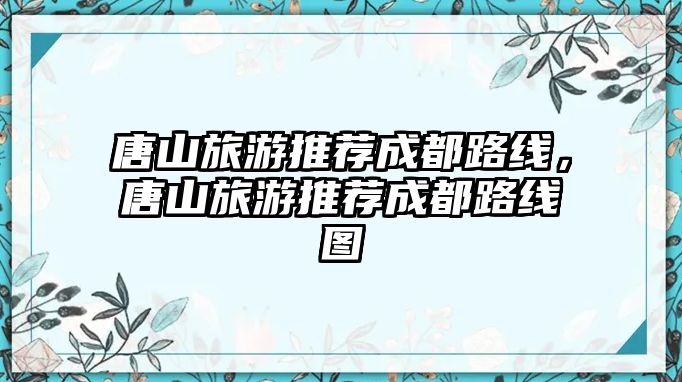 唐山旅游推薦成都路線，唐山旅游推薦成都路線圖
