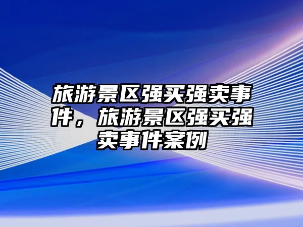 旅游景區(qū)強買強賣事件，旅游景區(qū)強買強賣事件案例