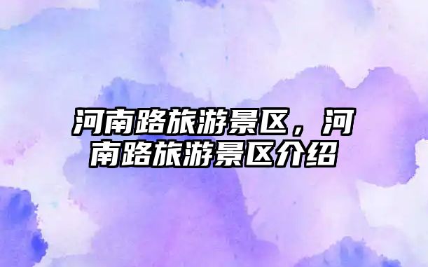 河南路旅游景區(qū)，河南路旅游景區(qū)介紹