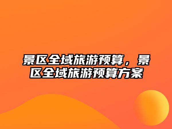 景區全域旅游預算，景區全域旅游預算方案