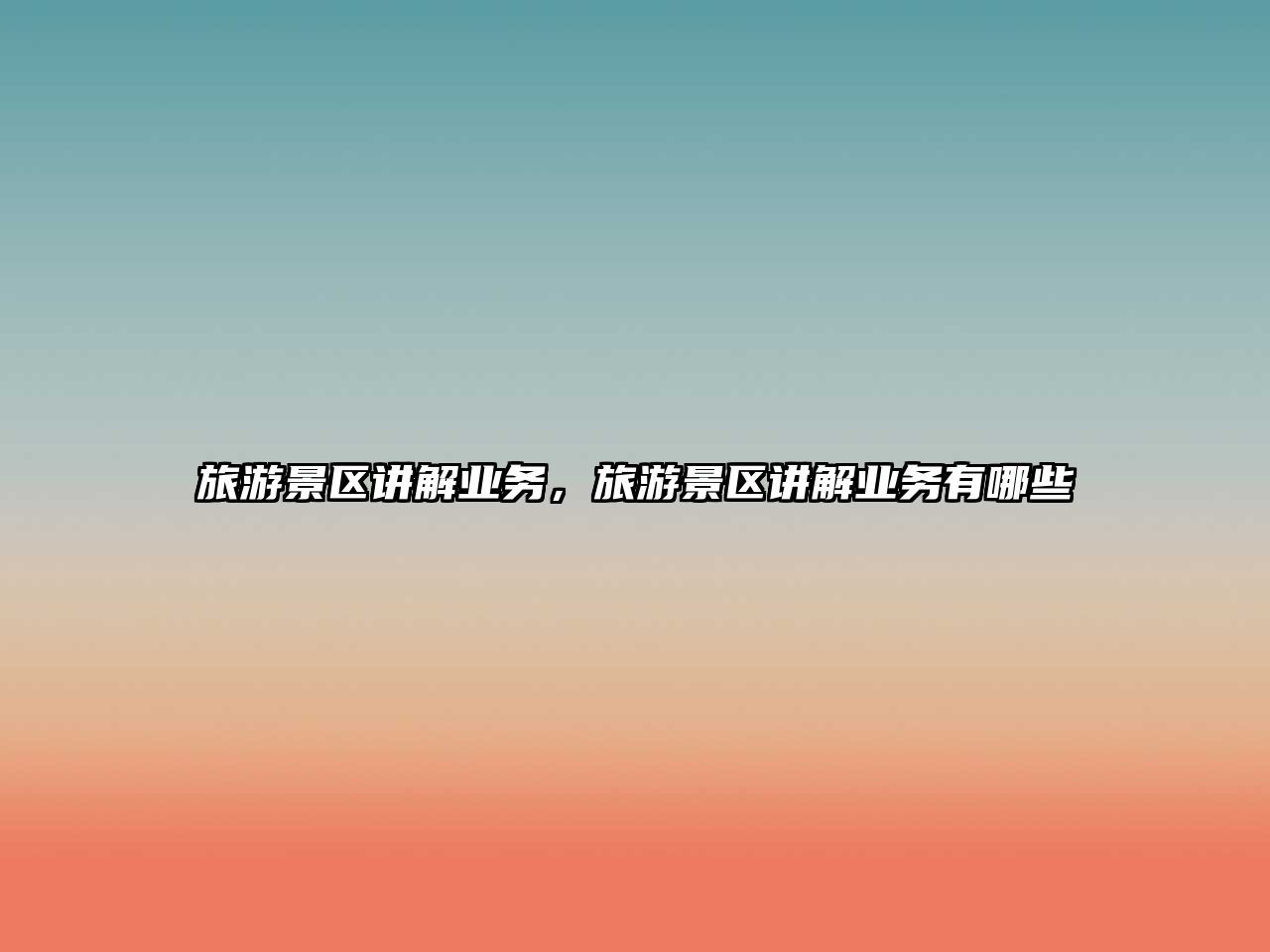 旅游景區(qū)講解業(yè)務(wù)，旅游景區(qū)講解業(yè)務(wù)有哪些