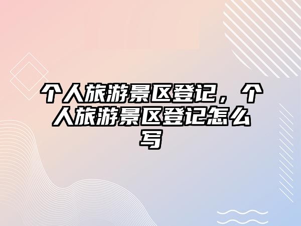 個人旅游景區登記，個人旅游景區登記怎么寫