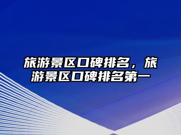 旅游景區(qū)口碑排名，旅游景區(qū)口碑排名第一