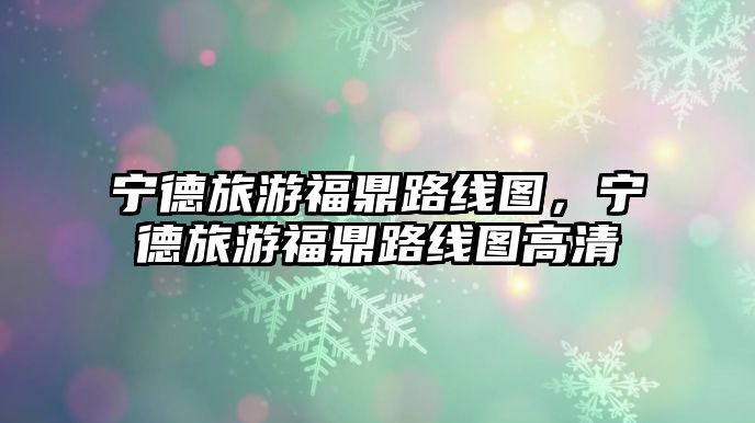寧德旅游福鼎路線圖，寧德旅游福鼎路線圖高清
