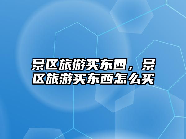 景區旅游買東西，景區旅游買東西怎么買