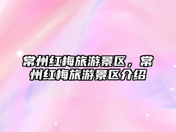 常州紅梅旅游景區(qū)，常州紅梅旅游景區(qū)介紹