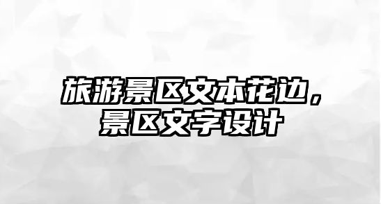 旅游景區文本花邊，景區文字設計