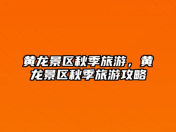 黃龍景區秋季旅游，黃龍景區秋季旅游攻略