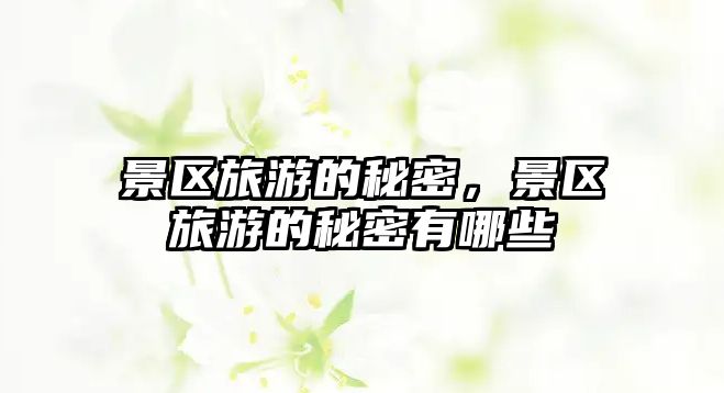 景區(qū)旅游的秘密，景區(qū)旅游的秘密有哪些
