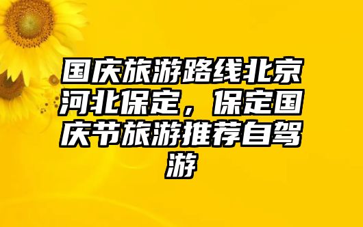 國慶旅游路線北京河北保定，保定國慶節(jié)旅游推薦自駕游