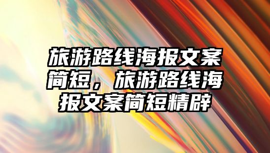 旅游路線海報(bào)文案簡(jiǎn)短，旅游路線海報(bào)文案簡(jiǎn)短精辟