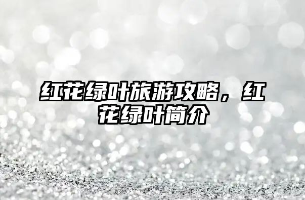 紅花綠葉旅游攻略，紅花綠葉簡介