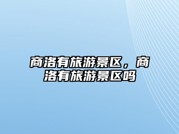 商洛有旅游景區(qū)，商洛有旅游景區(qū)嗎
