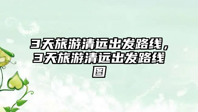 3天旅游清遠出發路線，3天旅游清遠出發路線圖