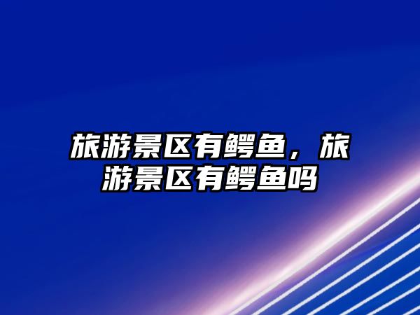 旅游景區有鱷魚，旅游景區有鱷魚嗎