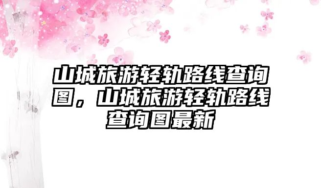 山城旅游輕軌路線查詢圖，山城旅游輕軌路線查詢圖最新