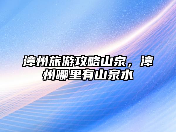 漳州旅游攻略山泉，漳州哪里有山泉水