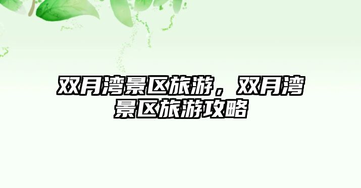 雙月灣景區旅游，雙月灣景區旅游攻略