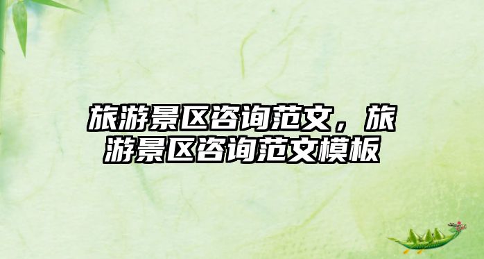 旅游景區(qū)咨詢范文，旅游景區(qū)咨詢范文模板