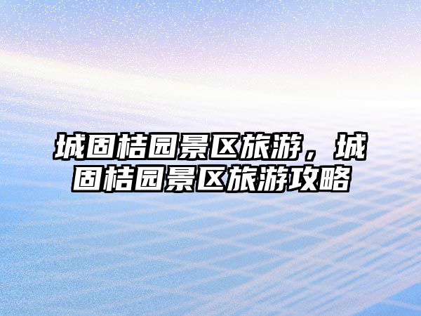 城固桔園景區旅游，城固桔園景區旅游攻略