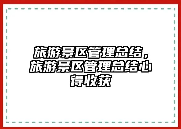 旅游景區管理總結，旅游景區管理總結心得收獲