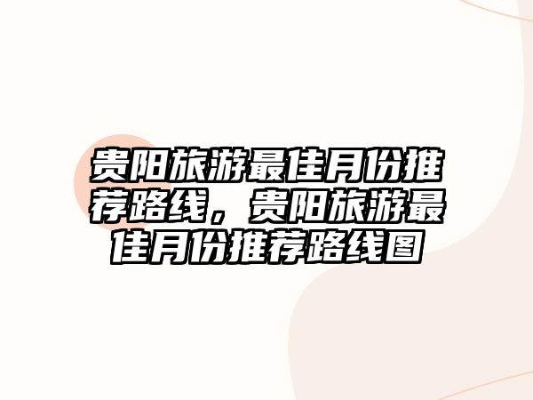 貴陽旅游最佳月份推薦路線，貴陽旅游最佳月份推薦路線圖