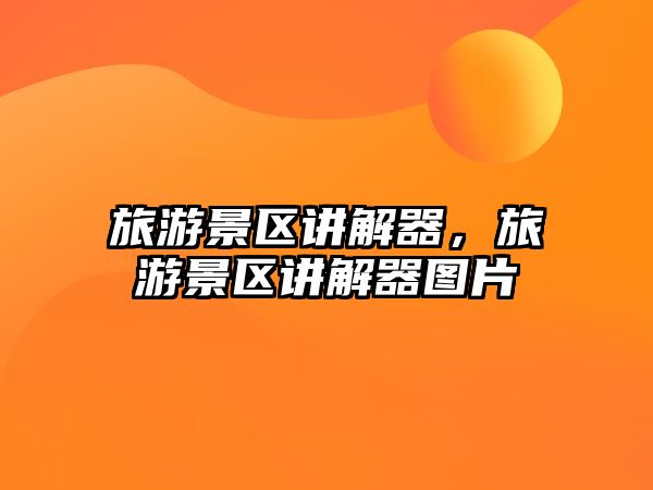 旅游景區講解器，旅游景區講解器圖片