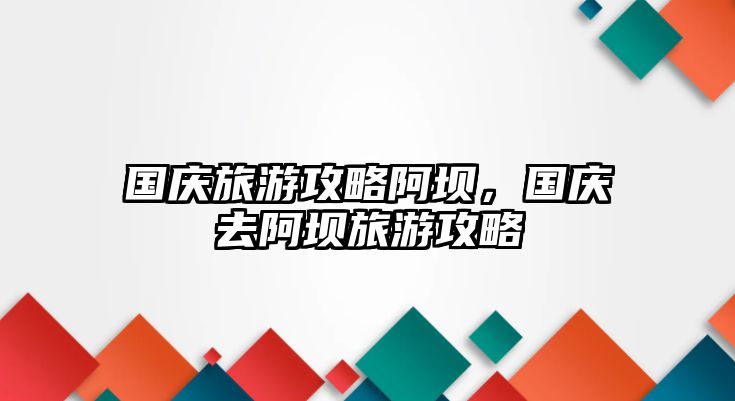 國慶旅游攻略阿壩，國慶去阿壩旅游攻略