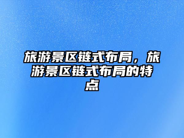 旅游景區(qū)鏈?zhǔn)讲季郑糜尉皡^(qū)鏈?zhǔn)讲季值奶攸c