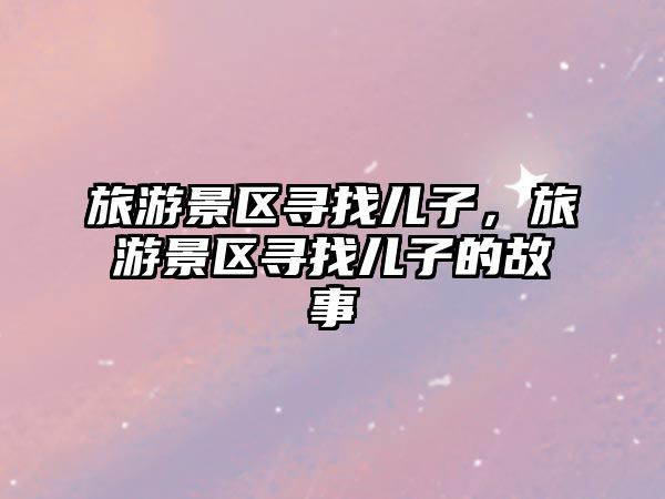旅游景區尋找兒子，旅游景區尋找兒子的故事