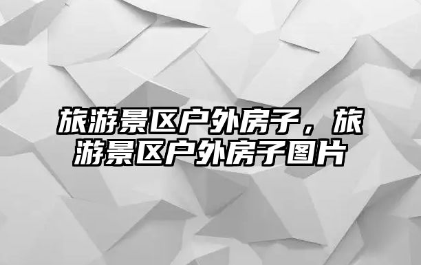 旅游景區戶外房子，旅游景區戶外房子圖片