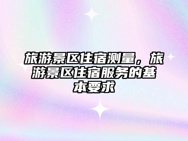 旅游景區(qū)住宿測量，旅游景區(qū)住宿服務(wù)的基本要求