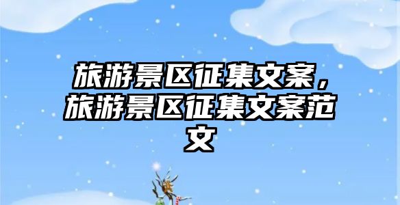 旅游景區征集文案，旅游景區征集文案范文