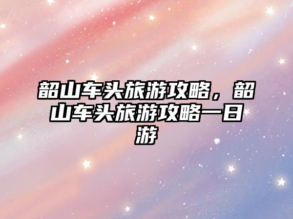 韶山車頭旅游攻略，韶山車頭旅游攻略一日游