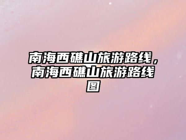 南海西礁山旅游路線，南海西礁山旅游路線圖