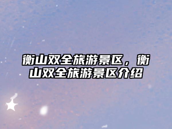 衡山雙全旅游景區，衡山雙全旅游景區介紹