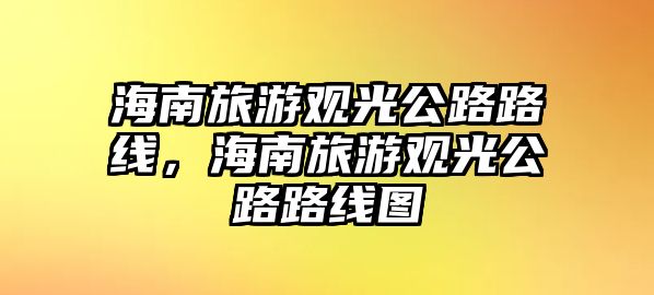 海南旅游觀光公路路線，海南旅游觀光公路路線圖