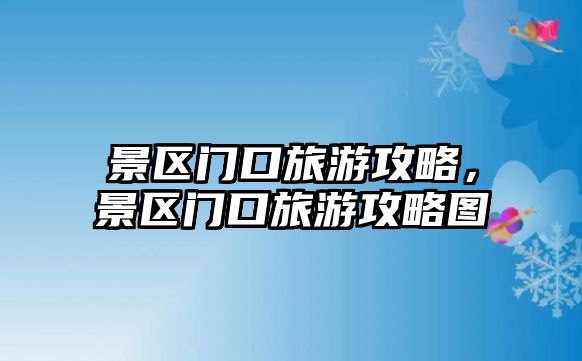 景區(qū)門(mén)口旅游攻略，景區(qū)門(mén)口旅游攻略圖