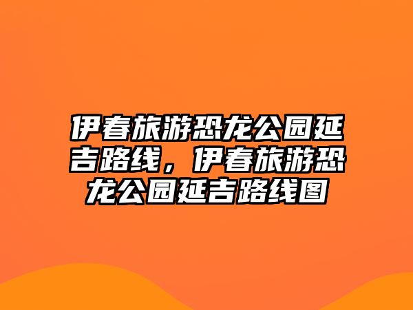 伊春旅游恐龍公園延吉路線，伊春旅游恐龍公園延吉路線圖