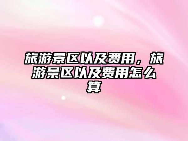 旅游景區以及費用，旅游景區以及費用怎么算