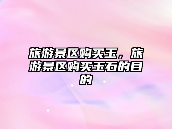 旅游景區購買玉，旅游景區購買玉石的目的