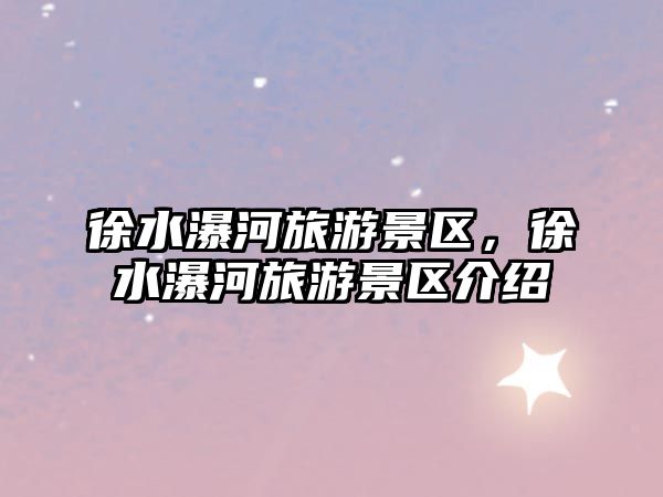 徐水瀑河旅游景區(qū)，徐水瀑河旅游景區(qū)介紹